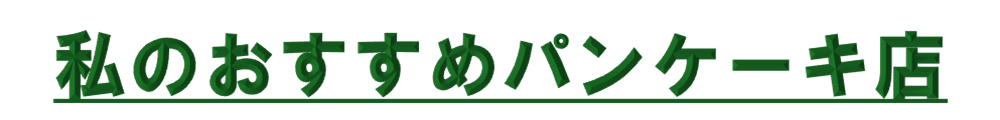 私のおすすめパンケーキ店